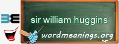 WordMeaning blackboard for sir william huggins